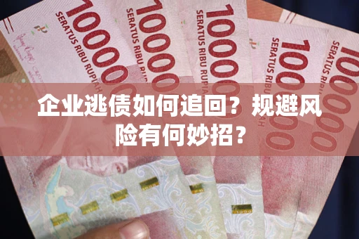 北京企业逃债如何追回？规避风险有何妙招？