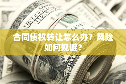 北京合同债权转让怎么办？风险如何规避？