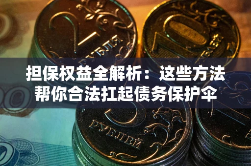 北京担保权益全解析：这些方法帮你合法扛起债务保护伞
