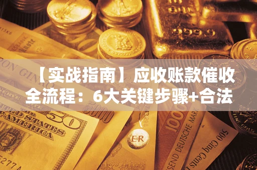 北京【实战指南】应收账款催收全流程：6大关键步骤+合法回款技巧