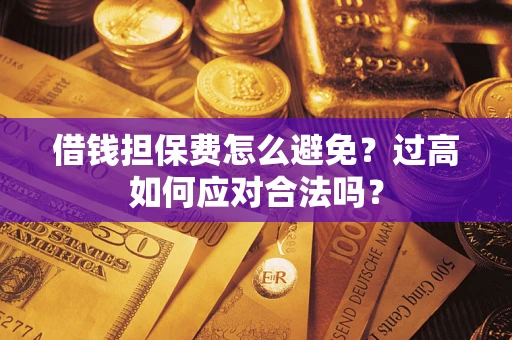 北京借钱担保费怎么避免？过高如何应对合法吗？