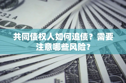 北京共同债权人如何追债？需要注意哪些风险？