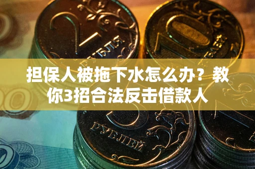 北京担保人被拖下水怎么办？教你3招合法反击借款人