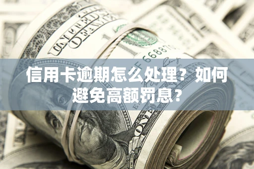 北京信用卡逾期怎么处理？如何避免高额罚息？