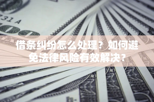 北京借条纠纷怎么处理？如何避免法律风险有效解决？