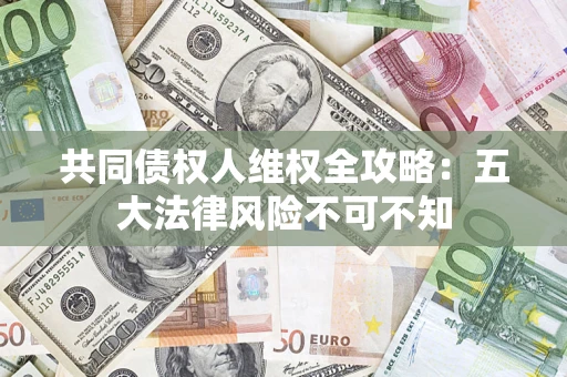 北京共同债权人维权全攻略：五大法律风险不可不知