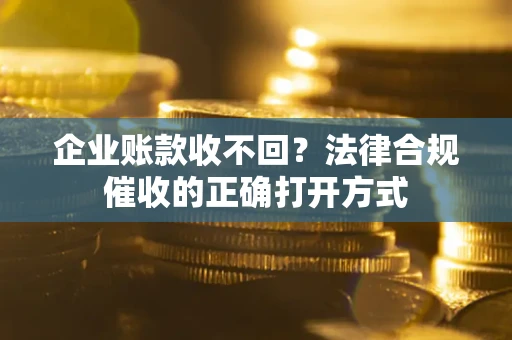 北京企业账款收不回？法律合规催收的正确打开方式