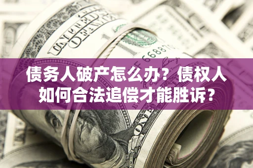 北京债务人破产怎么办？债权人如何合法追偿才能胜诉？