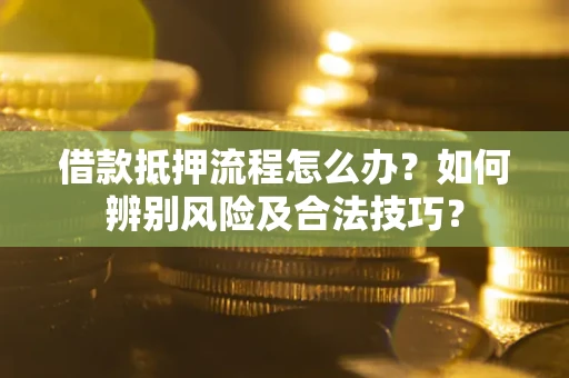 北京借款抵押流程怎么办？如何辨别风险及合法技巧？