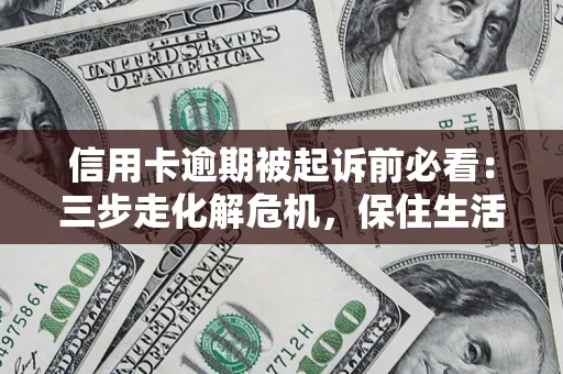 北京信用卡逾期被起诉前必看：三步走化解危机，保住生活尊严