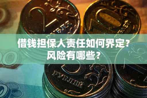 北京借钱担保人责任如何界定?风险有哪些? 北京借钱担保人责任如何界定?风险有哪些?