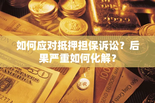 北京如何应对抵押担保诉讼？后果严重如何化解？