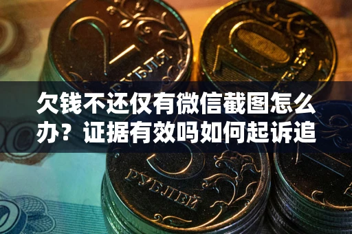 北京欠钱不还仅有微信截图怎么办？证据有效吗如何起诉追回欠款？