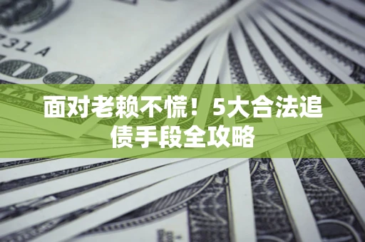 北京面对老赖不慌！5大合法追债手段全攻略