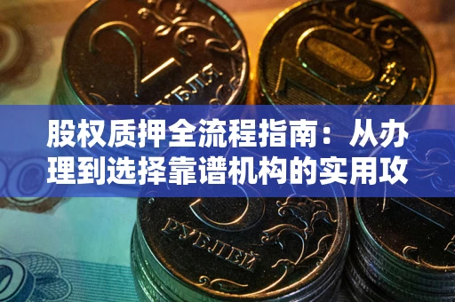 北京股权质押全流程指南：从办理到选择靠谱机构的实用攻略