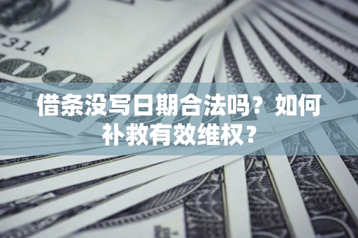 北京借条没写日期合法吗？如何补救有效维权？