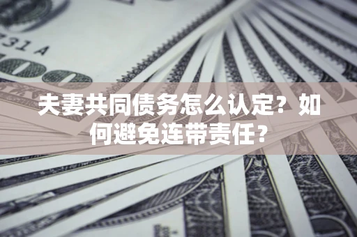 北京夫妻共同债务怎么认定？如何避免连带责任？