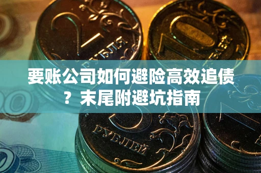 北京要账公司如何避险高效追债？末尾附避坑指南