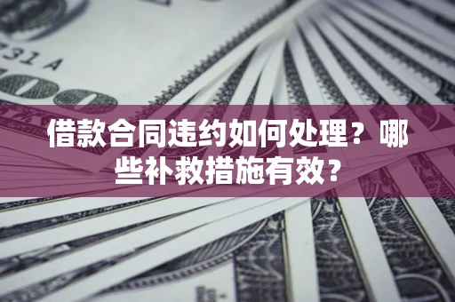 北京借款合同违约如何处理？哪些补救措施有效？