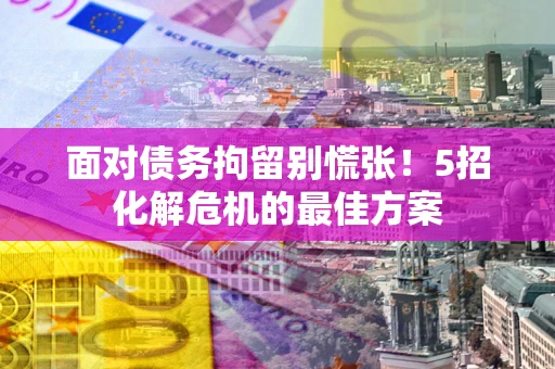北京面对债务拘留别慌张！5招化解危机的最佳方案