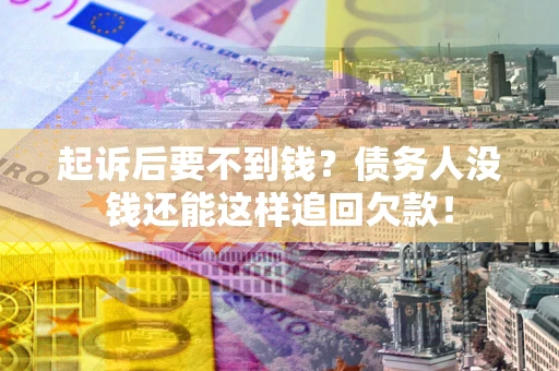 北京起诉后要不到钱？债务人没钱还能这样追回欠款！