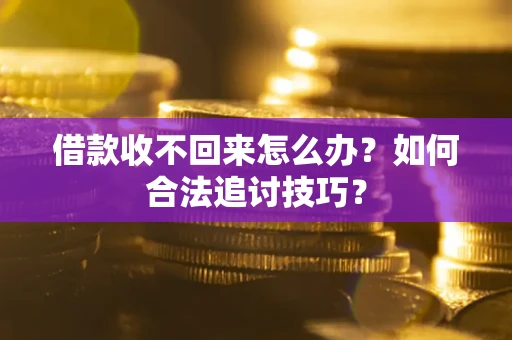 北京借款收不回来怎么办？如何合法追讨技巧？