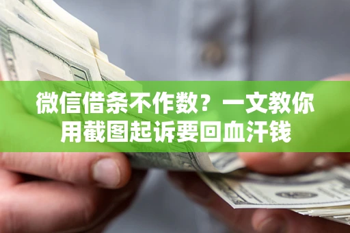 北京微信借条不作数？一文教你用截图起诉要回血汗钱