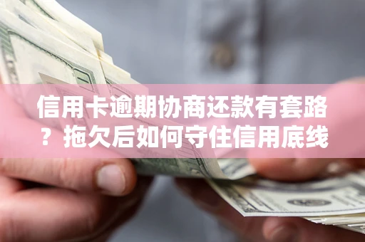 北京信用卡逾期协商还款有套路？拖欠后如何守住信用底线？