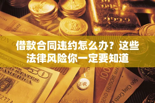 北京借款合同违约怎么办？这些法律风险你一定要知道