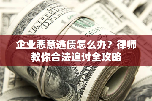 北京企业恶意逃债怎么办？律师教你合法追讨全攻略