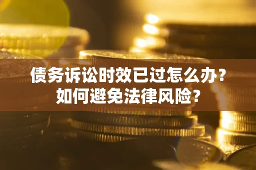 北京债务诉讼时效已过怎么办？如何避免法律风险？