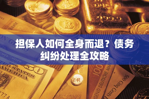 北京担保人如何全身而退？债务纠纷处理全攻略
