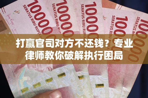 北京打赢官司对方不还钱？专业律师教你破解执行困局