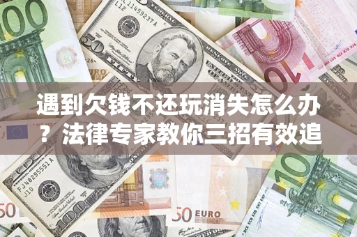 北京遇到欠钱不还玩消失怎么办？法律专家教你三招有效追债！
