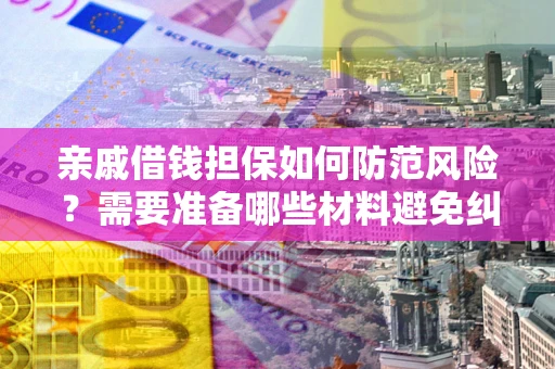 北京亲戚借钱担保如何防范风险？需要准备哪些材料避免纠纷？