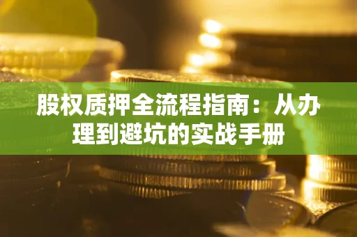 北京股权质押全流程指南：从办理到避坑的实战手册