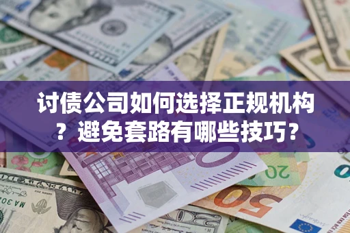 北京讨债公司如何选择正规机构？避免套路有哪些技巧？