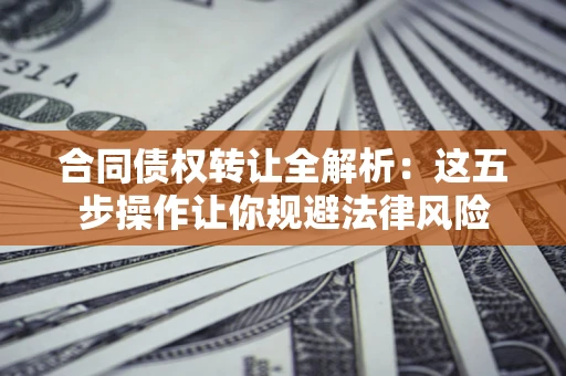 北京合同债权转让全解析：这五步操作让你规避法律风险