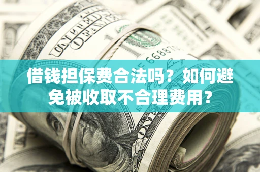 北京借钱担保费合法吗？如何避免被收取不合理费用？
