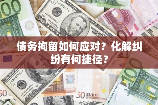 北京债务拘留如何应对？化解纠纷有何捷径？