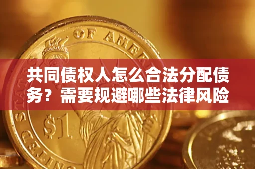 北京共同债权人怎么合法分配债务？需要规避哪些法律风险？