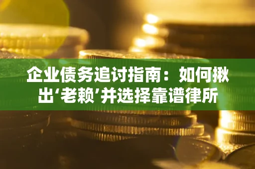 北京企业债务追讨指南：如何揪出‘老赖’并选择靠谱律所