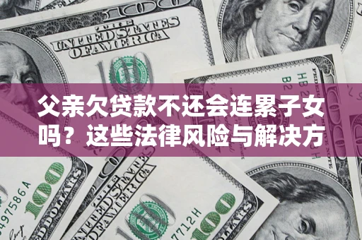 北京父亲欠贷款不还会连累子女吗？这些法律风险与解决方法要早知道！