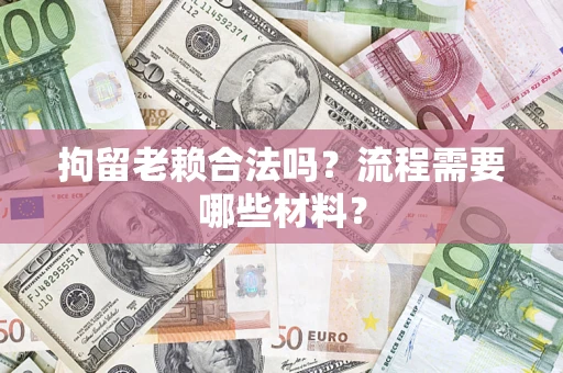 北京拘留老赖合法吗？流程需要哪些材料？