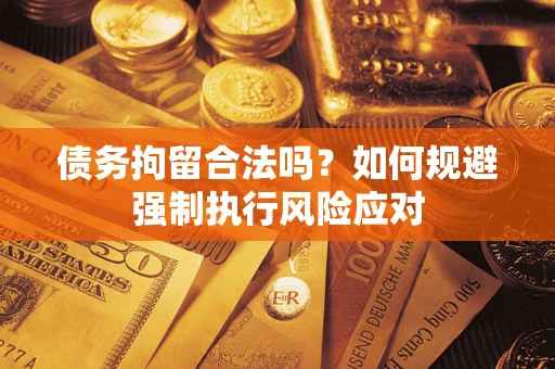 北京债务拘留合法吗？如何规避强制执行风险应对