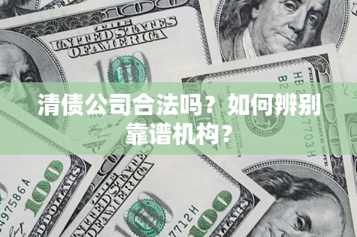 北京清债公司合法吗?如何辨别靠谱机构? 北京清债公司合法吗?如何辨别靠谱机构?