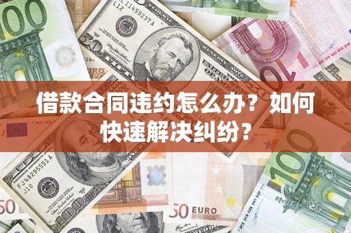 北京借款合同违约怎么办？如何快速解决纠纷？