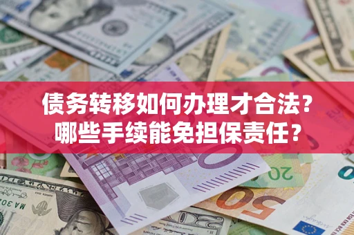 北京债务转移如何办理才合法？哪些手续能免担保责任？
