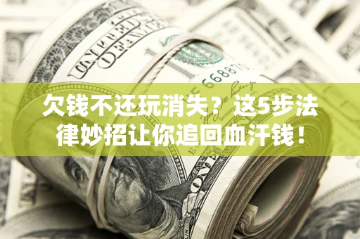 北京欠钱不还玩消失？这5步法律妙招让你追回血汗钱！