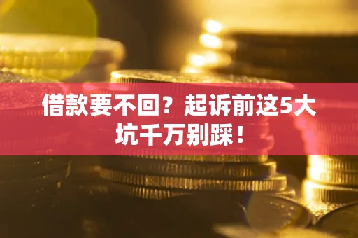 北京借款要不回？起诉前这5大坑千万别踩！
